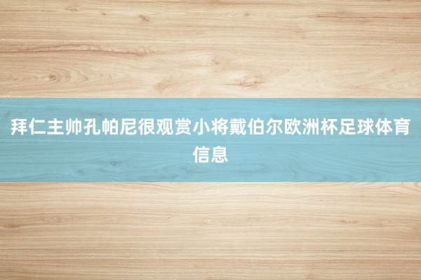拜仁主帅孔帕尼很观赏小将戴伯尔欧洲杯足球体育信息