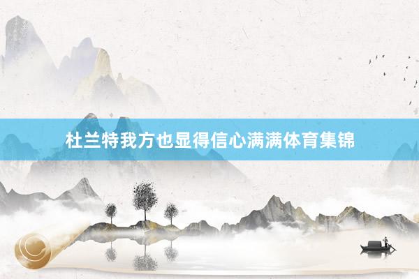 杜兰特我方也显得信心满满体育集锦