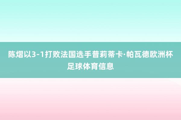 陈熠以3-1打败法国选手普莉蒂卡·帕瓦德欧洲杯足球体育信息