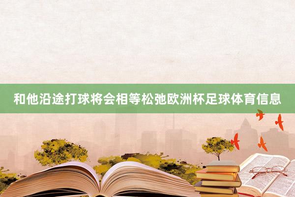 和他沿途打球将会相等松弛欧洲杯足球体育信息